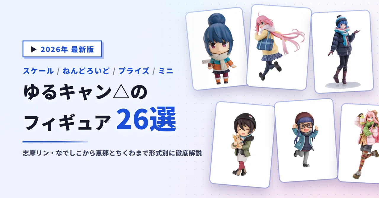 ゆるキャン△のフィギュアおすすめ26選｜志摩リン・なでしこから恵那と