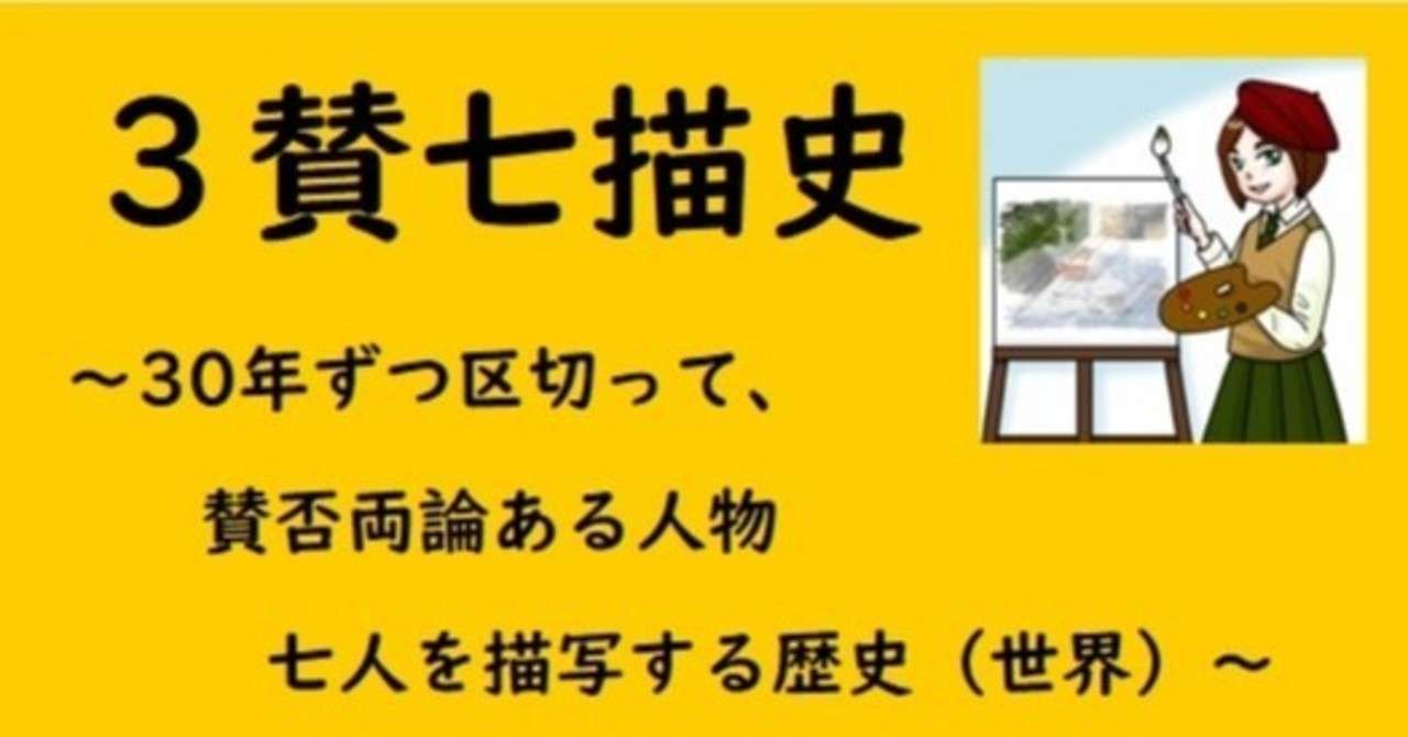 ３賛七描史 世界の政治 30年ずつ区切って 賛否両論ある人物 七人を描写する歴史 いなお 人事屋エイルの爽快 Twitterで連載中 実用地歴提案会ヒストジオ Note