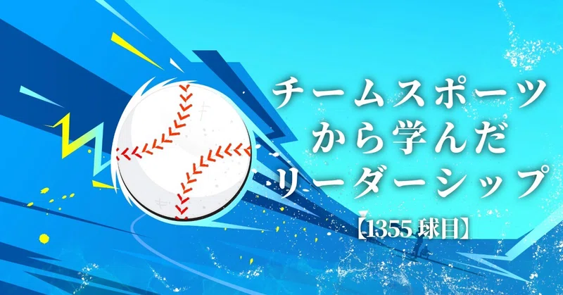 【1355球目】チームスポーツから学んだリーダーシップ
