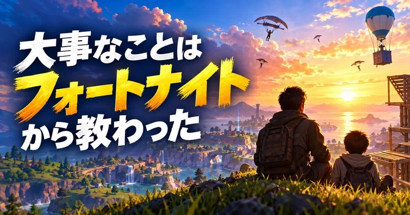大事なことは、フォートナイトから教わった。
