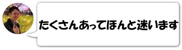 たくさんあってほんと迷います！