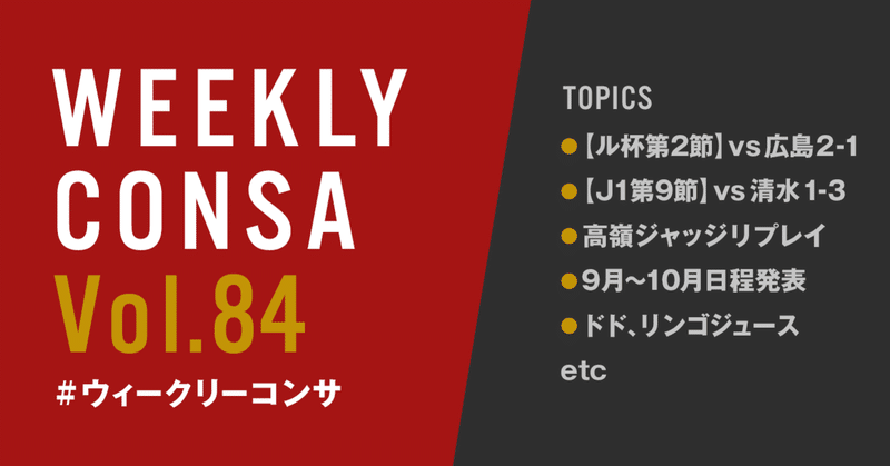 ウィークリーコンサ Vol 84 8 3 9 ル杯第2節 Vs広島 2 1 J1第9節 Vs清水 1 3 高嶺ジャッジリプレイ 10月までの日程発表 他 ノムラッティ ウィークリーコンサ Note