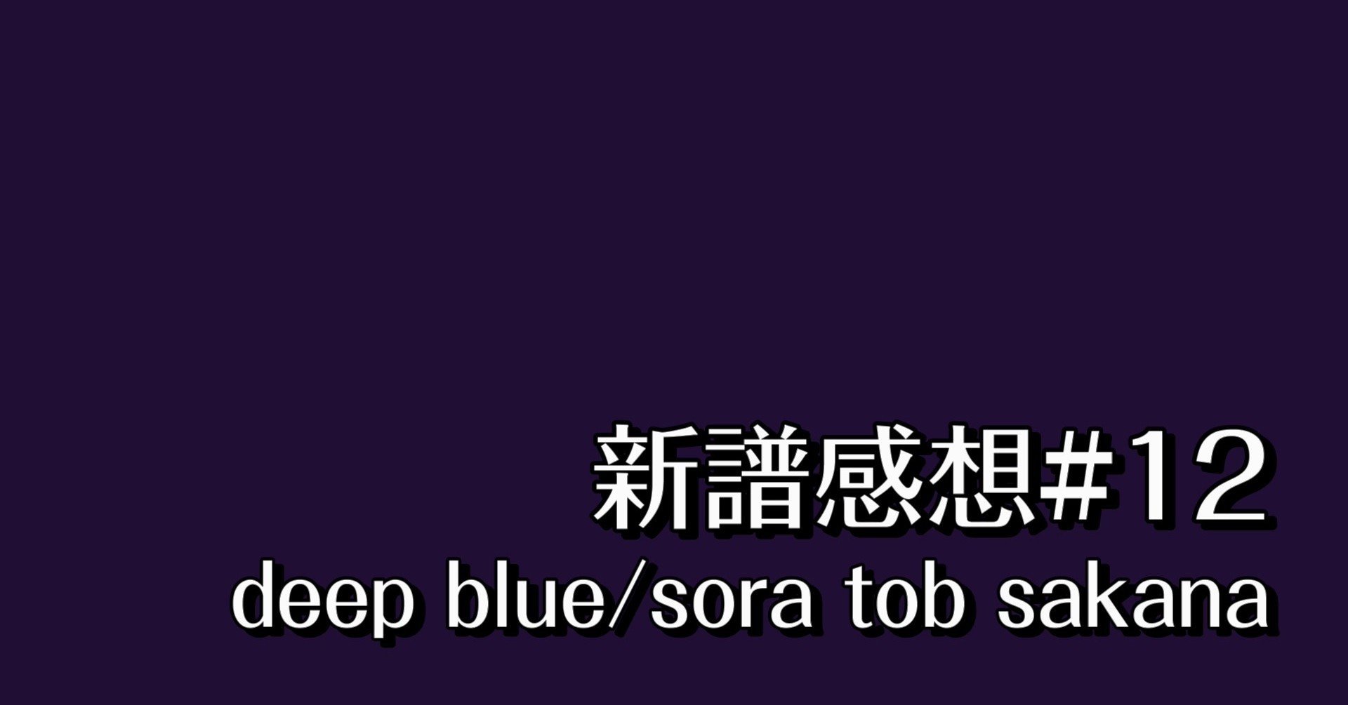新譜感想#12 deep blue/sora tob sakana｜Chan-C@HANAGUMI