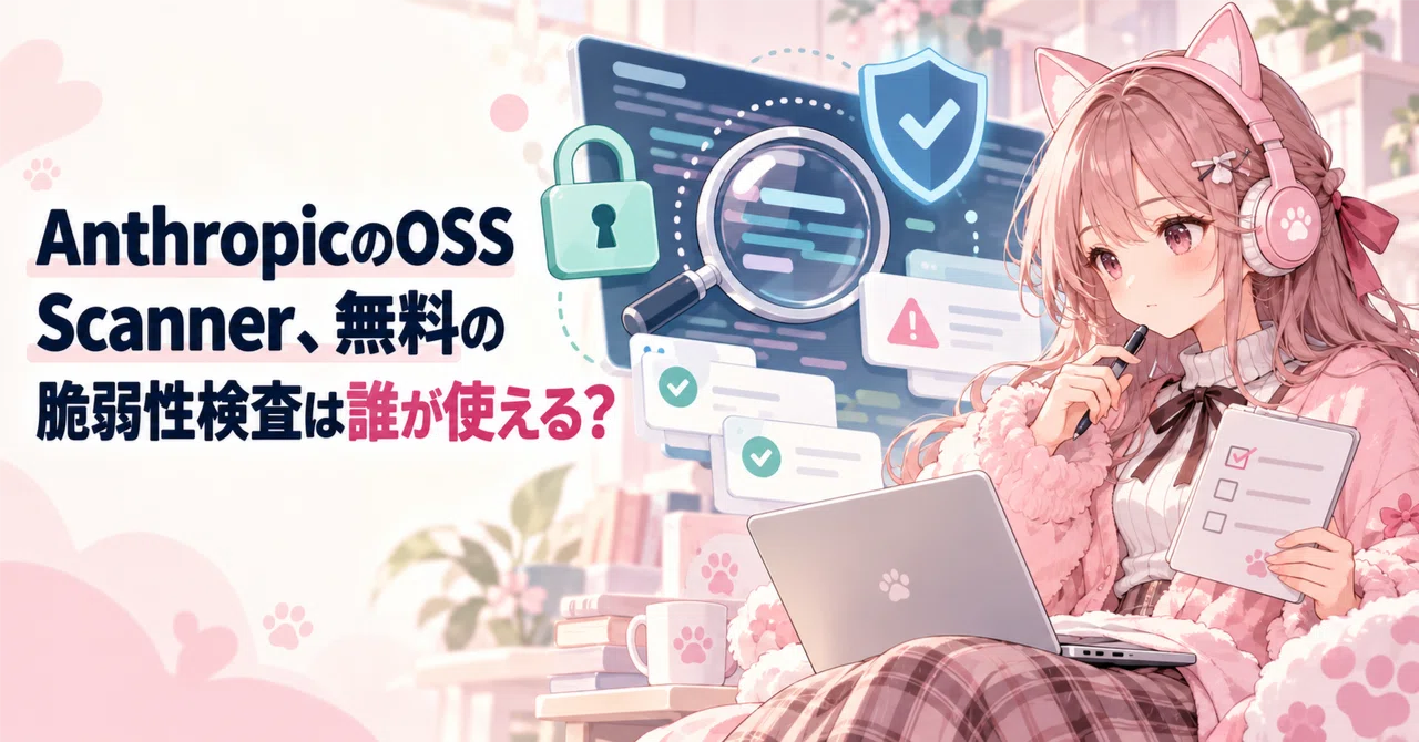 AnthropicのOSS Scanner、無料の脆弱性検査は誰が使える？｜ぴよ