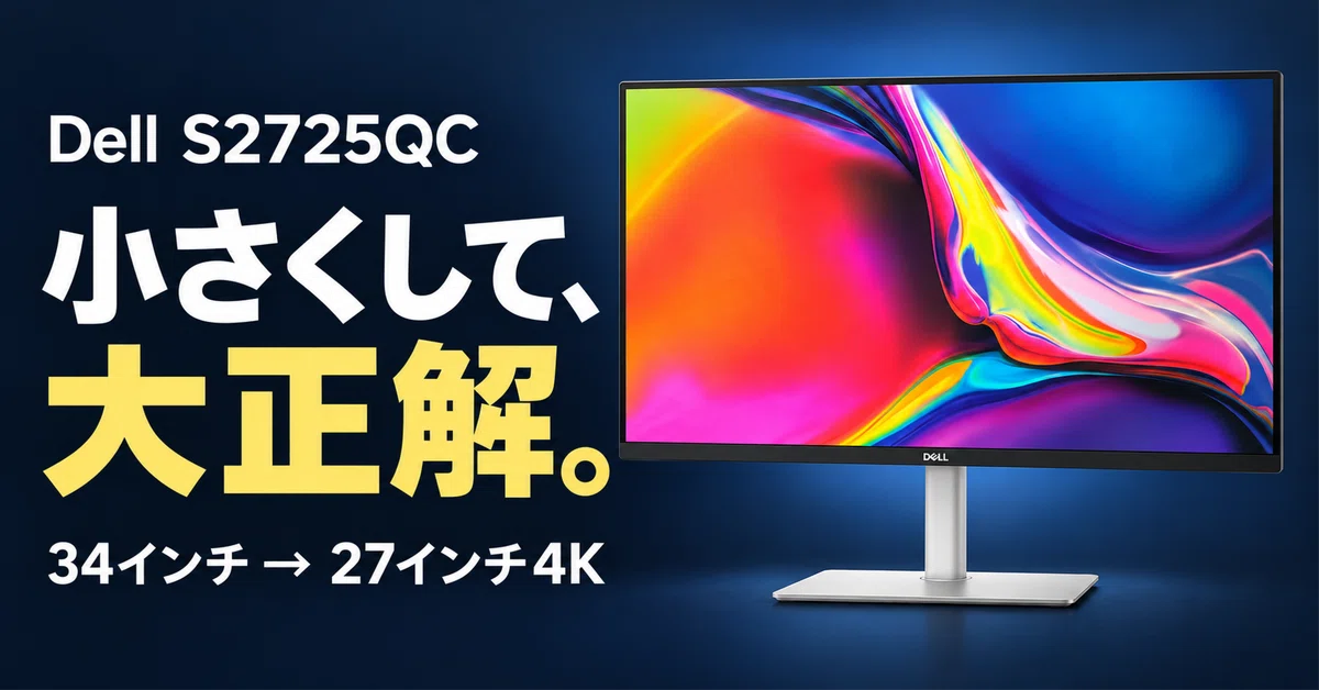 Dellモニター S2725QCレビュー｜34インチ曲面から27インチ4Kに買い替え