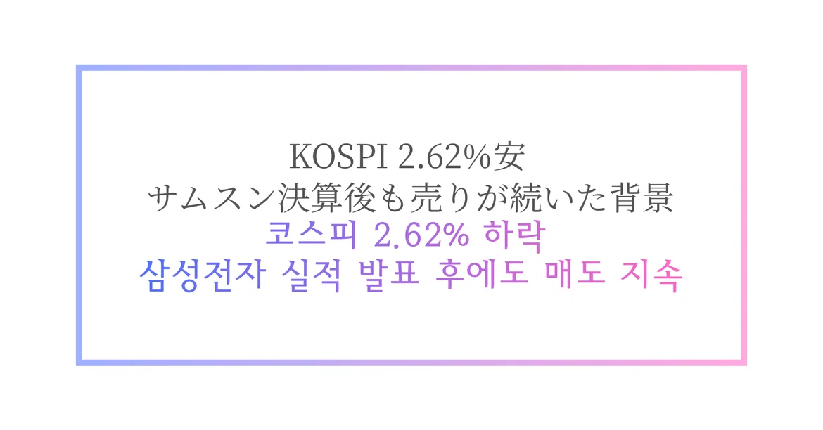 Kospi KOSPI 6,625.93で2.62%安、サムスン決算後も売りが続いた背景|韓国経済ニュース