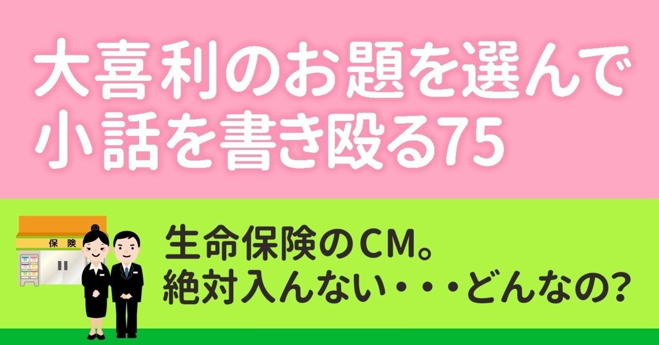大喜利のお題を選んで小話を書きなぐる75 生命保険のcm 絶対入んない どんなの Natsuki Abe Note