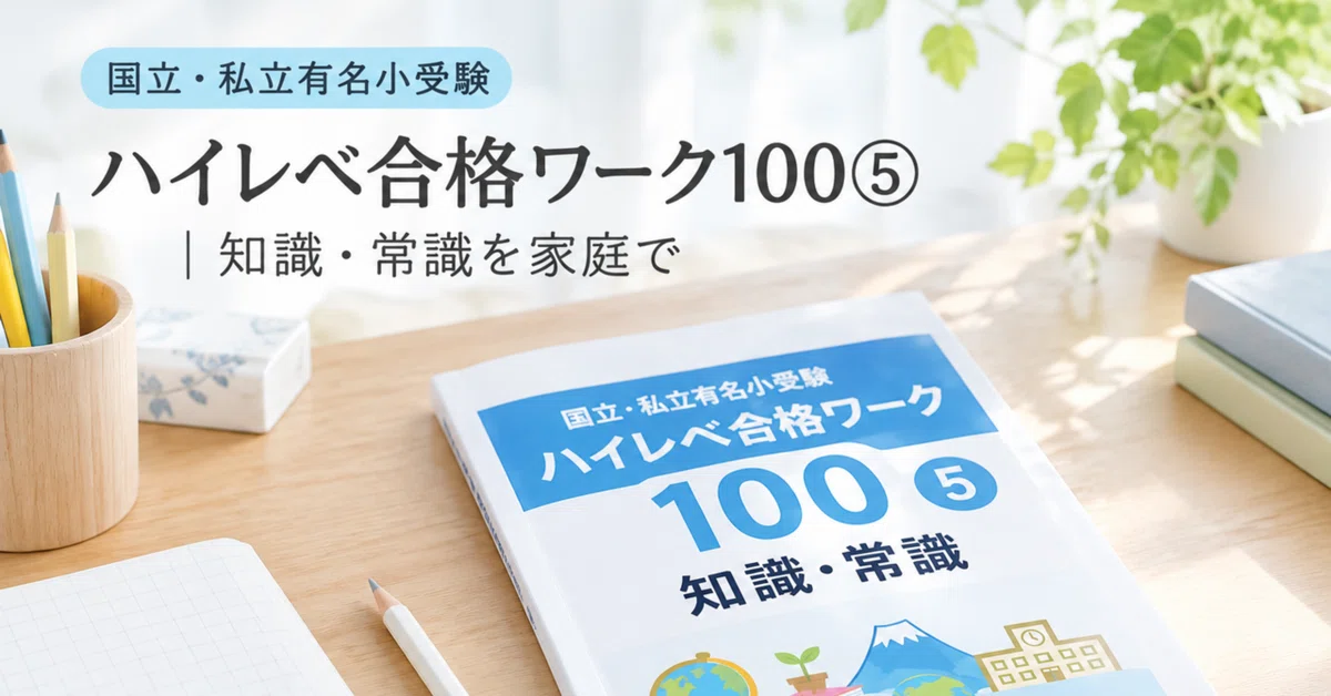 国立・私立有名小受験ハイレベ合格ワーク100⑤｜知識・常識を家庭で