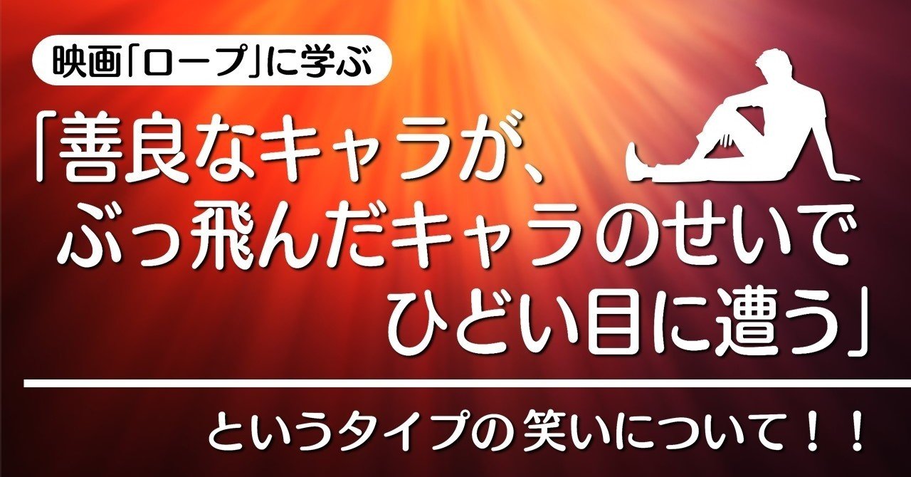 善良なキャラが ぶっ飛ん だキャラのせいでひどい目に遭う というタイプの笑いについて ロープ に学ぶテクニック 100 ツールズ 創作の技術 Note