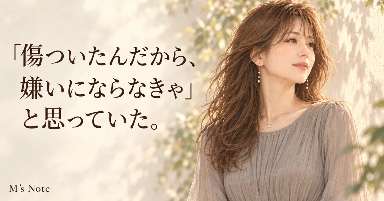 I thought, 'Since I was hurt, I have to hate him.'｜M’s Note｜48歳、恋も人生も予定外。