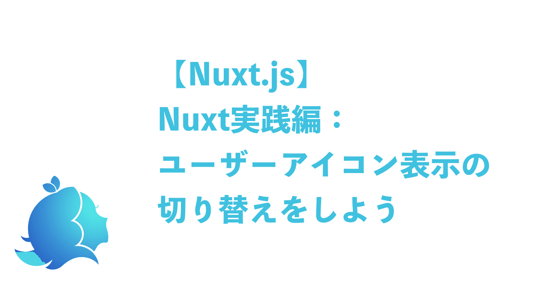 Nuxt Js Nuxt実践編 ユーザーアイコン表示の切り替えをしよう Aliz Note