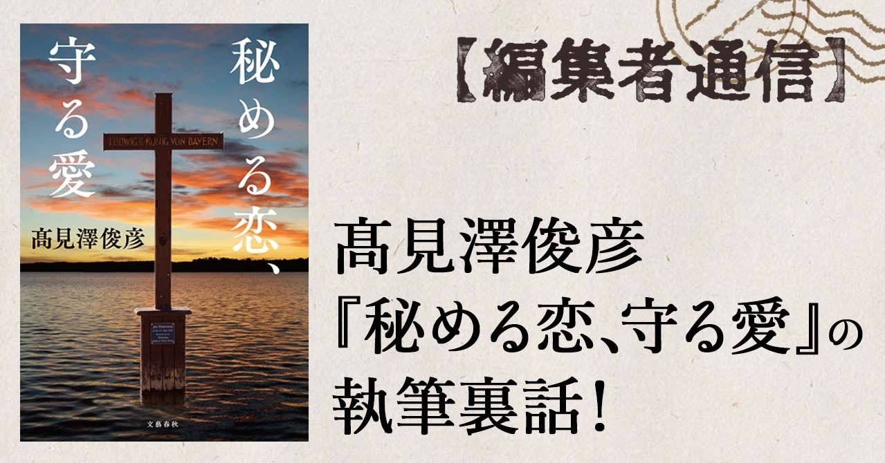 髙見澤俊彦『秘める恋、守る愛』の執筆裏話！ 【編集者通信】｜本の話