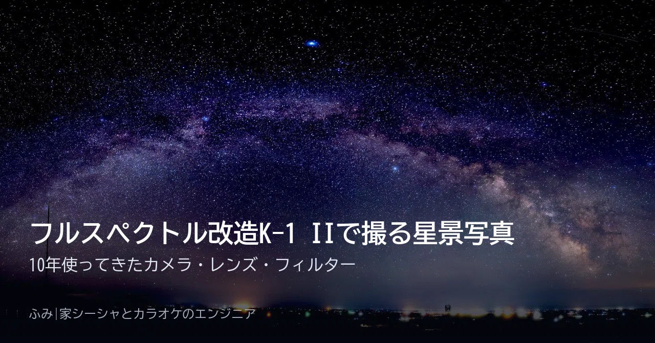 フルスペクトル改造のK-1 IIで撮る星景写真｜10年使ってきたカメラ