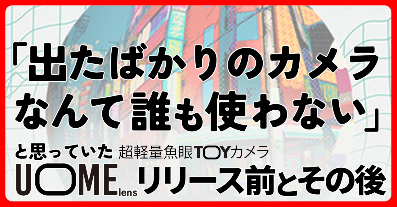 「出たばかりのカメラなんて、誰も使わない」と思っていた UOME lensリリース前とその後の話｜渡辺ひろゆき@fatdesign