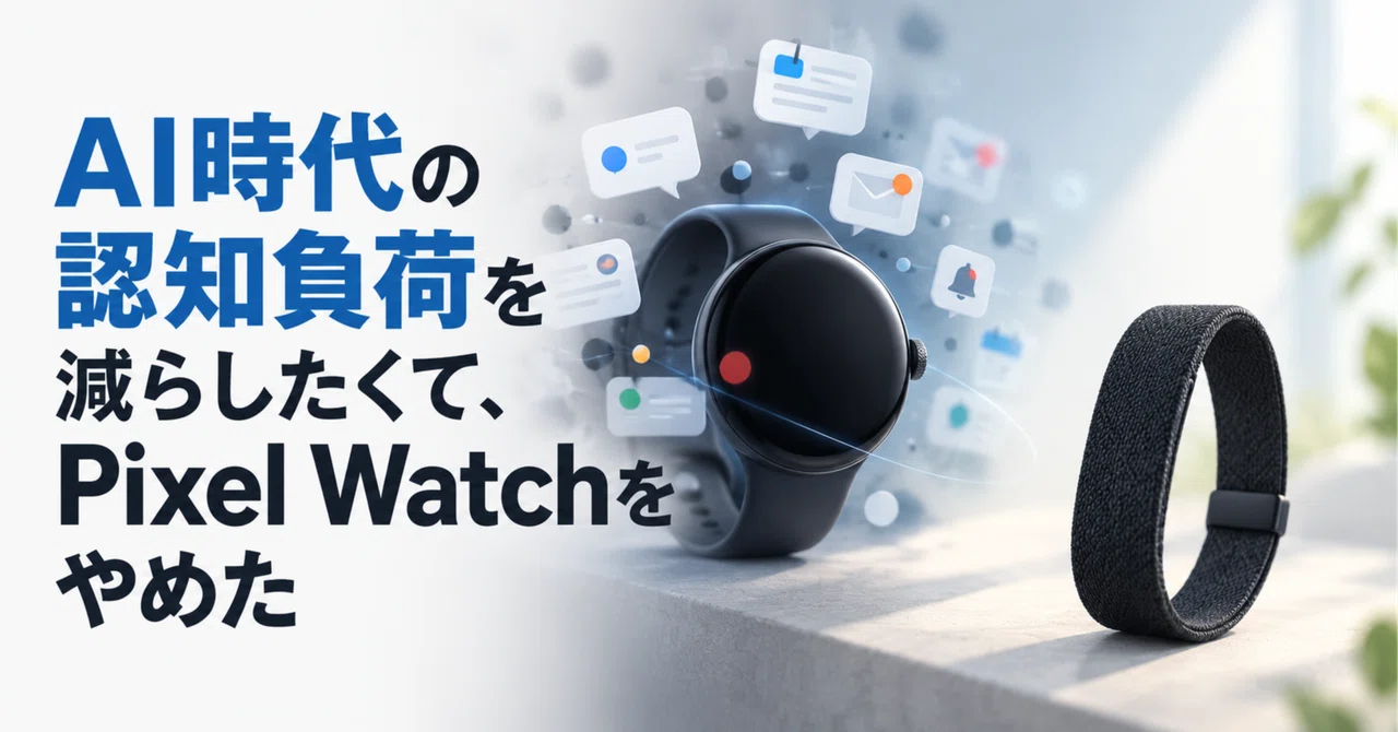 AI時代の認知負荷を減らしたくて、Pixel Watchをやめた