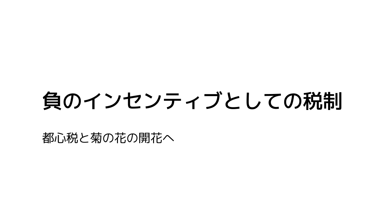 負のインセンティブとしての税制 都心税と菊の花の開花へ 加藤大河 Katoh Taiga Note
