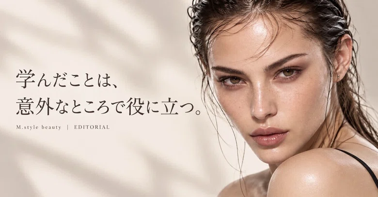 What you learn can be useful in unexpected places.｜M.style beauty｜M.style