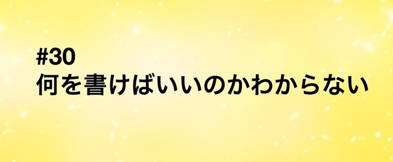 【旧記事】#30 使い方はわかった、でも、何を書けばいいのかわからない