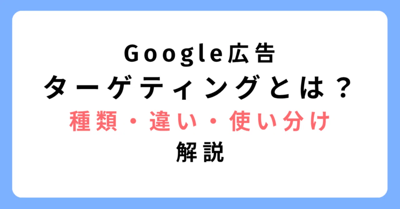 What is Google Ads targeting? Explaining types, differences, and how to ...