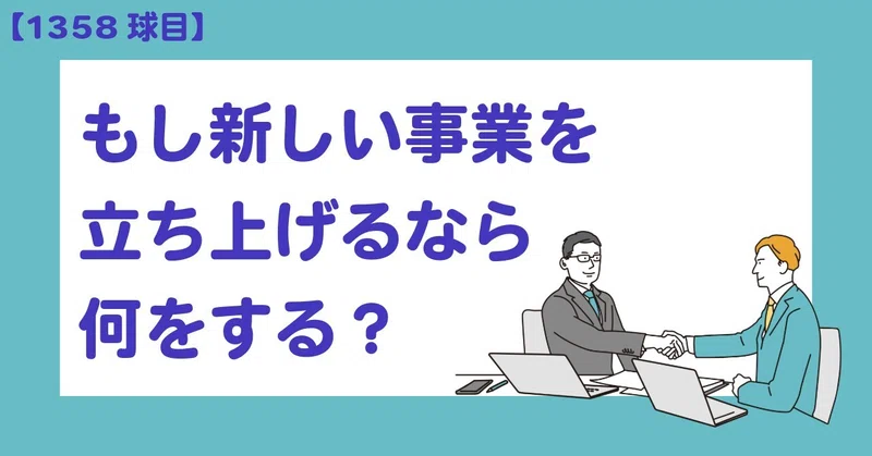 【1358球目】もし新しい事業を立ち上げるなら何をする?