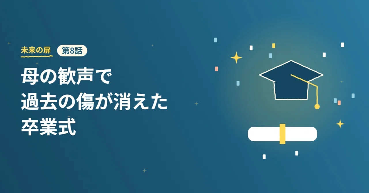 The Graduation Ceremony Where My Mother's Cheers Erased Past Wounds｜未来の扉