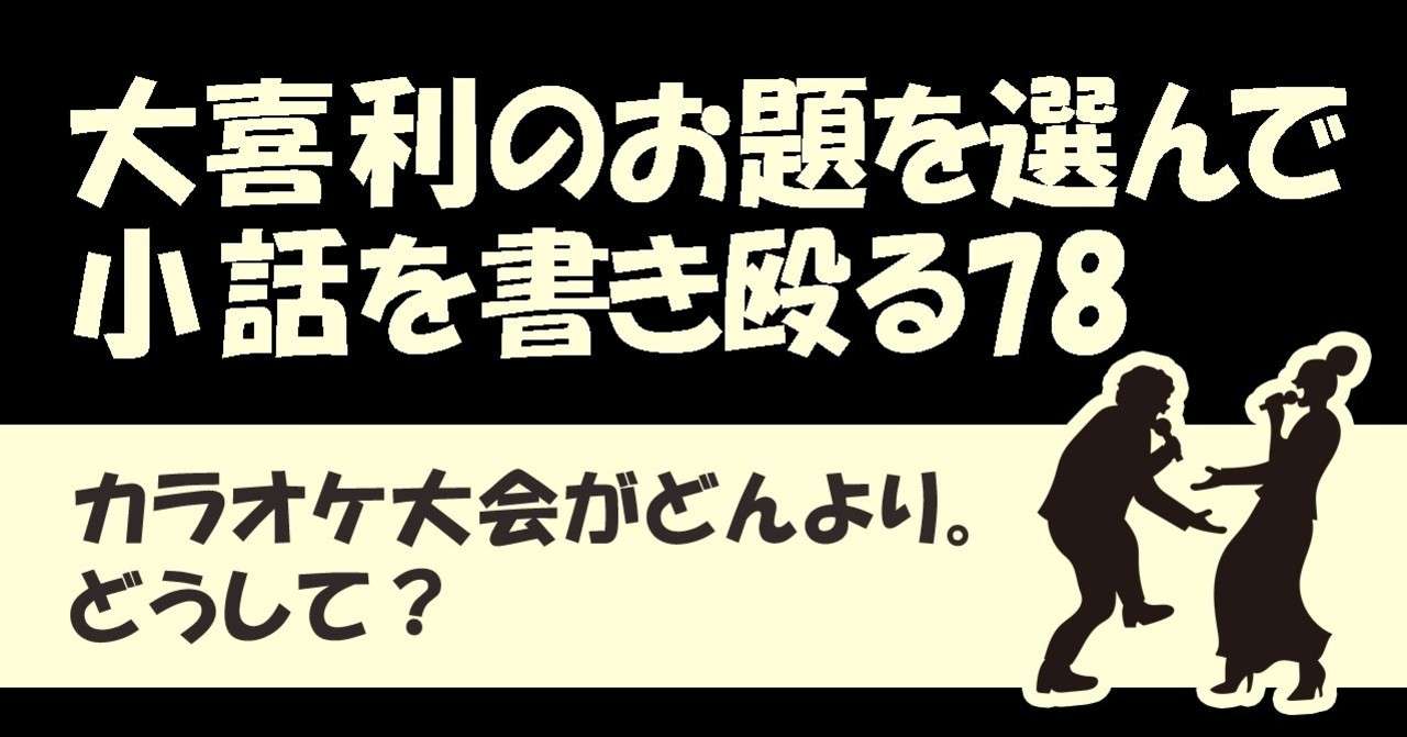 大喜利のお題を選んで小話を書きなぐる78 カラオケ大会がどんより どうして Natuki Abe Note