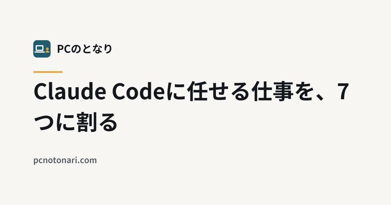 Breaking Down the Work You Delegate to Claude Code into 7 Parts｜PCのとなり