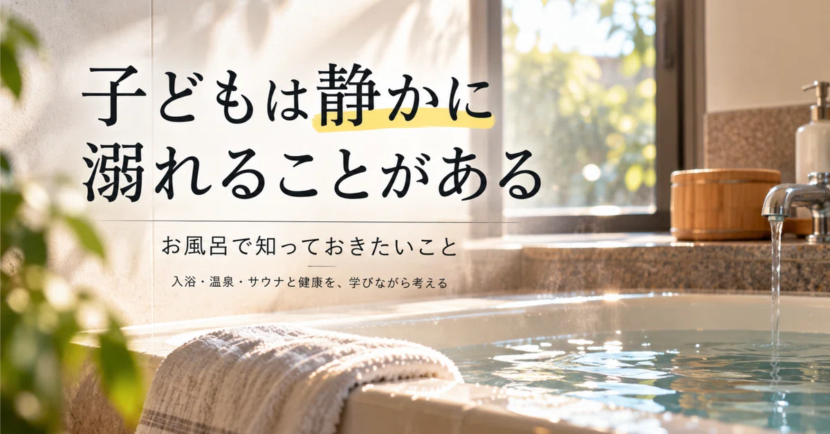 Children can drown silently. Things you should know about bath time｜湯とくらし