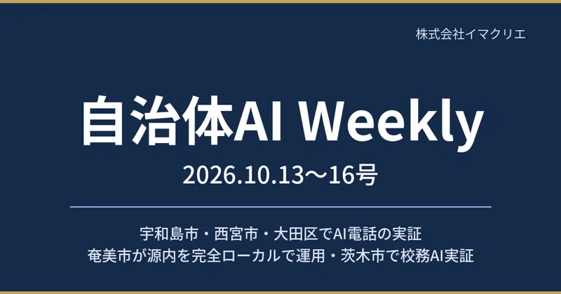 【自治体AI Weekly 2026.10.13〜16号】宇和島市・西宮市・大田区でAI電話の実証・奄美市が源内を完全ローカルで運用・茨木市で校務AI実証 eyecatch