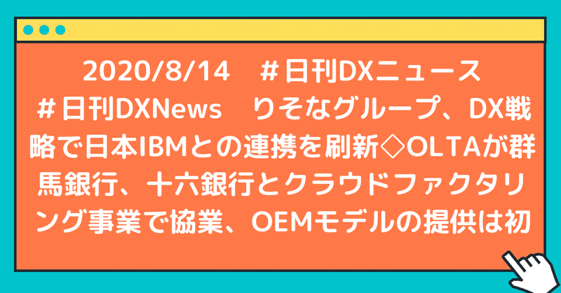 #日刊DXNews りそなグループ、DX戦略で日本IBMとの連携を刷新◇OLTAが群馬銀行、十六銀行とクラウドファクタリング事業で協業、OEMモデルの提供は初
