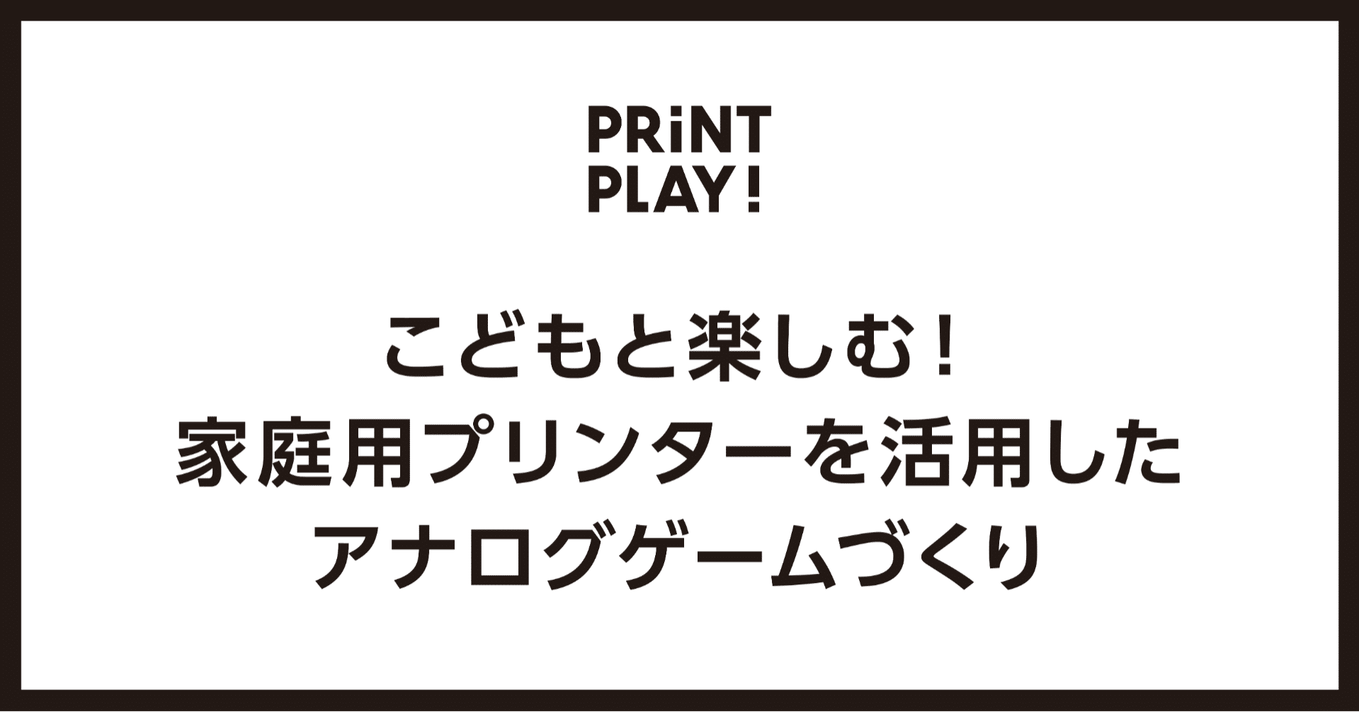 こどもと楽しむ 家庭用プリンターを活用したアナログゲームづくり Print Play Note