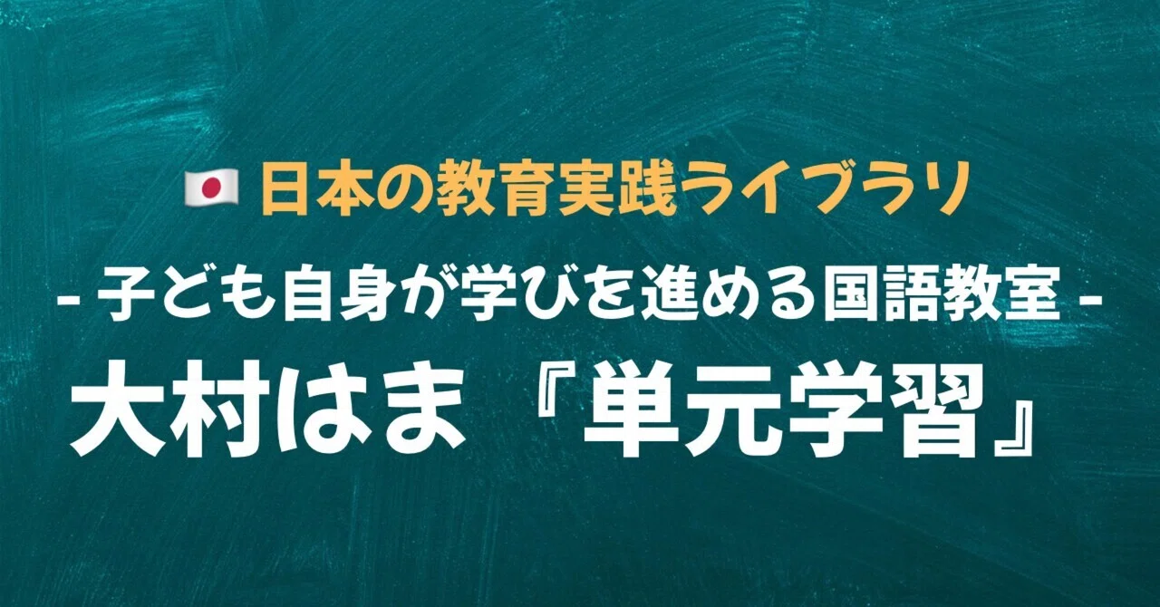 🇯🇵日本の教育実践ライブラリ⑦「大村はま：単元学習」ー子ども自身が