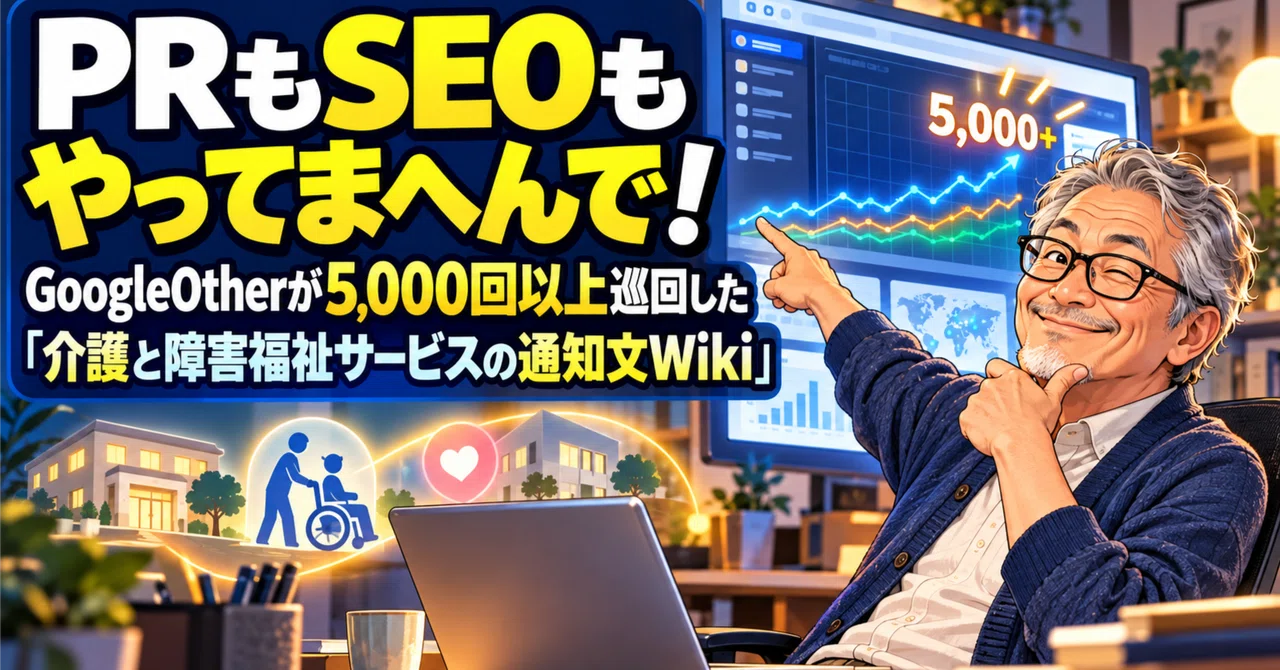 PR도 SEO도 안 합니다!――GoogleOther가 5,000회 이상 순회한 '개호 및 장애 복지 서비스 통지문 Wiki ...