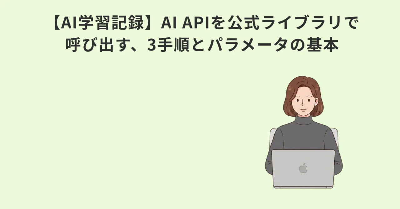 【AI学習記録】AI APIを公式ライブラリで呼び出す、3手順とパラメータの基本