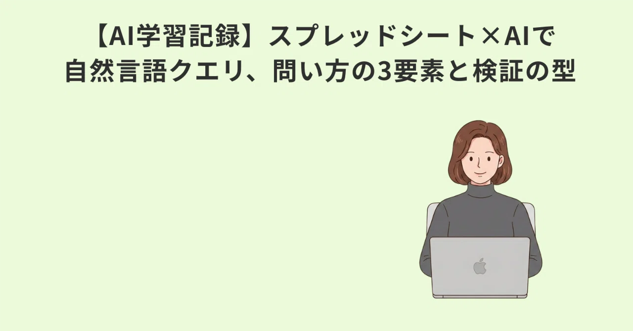 【AI学習記録】スプレッドシート×AIで自然言語クエリ、問い方の3要素と検証の型