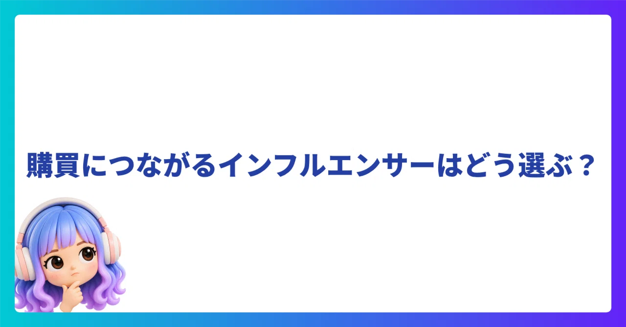 How to Choose Influencers Who Drive Purchases?｜ビーちゃん｜インフルエンサー施策の現場ノート