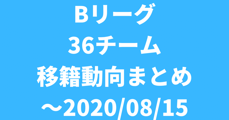Bリーグ 36チーム 移籍動向まとめ（2020/07/05~2020/08/15）