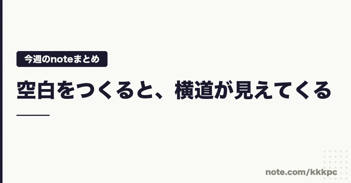 [This Week's Note Summary] Creating Space Reveals Side Paths 2026.10/12 ...
