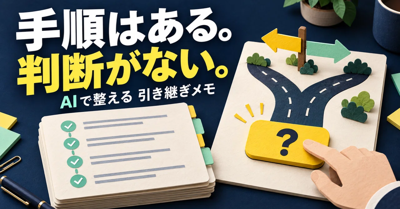引き継ぎメモを書いたのに、また質問が来る｜AIで「手順の間にある判断」を残す