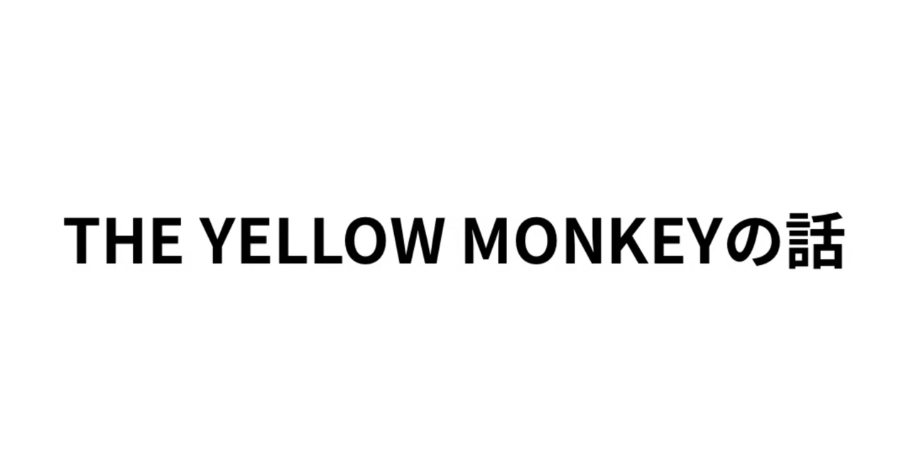THE YELLOW MONKEYに想いを馳せる