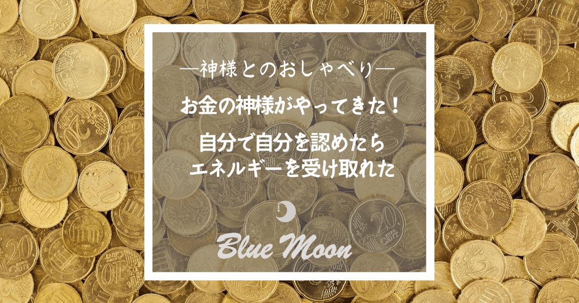 神様とのおしゃべり お金の神様がやってきた 自分で自分を認めたら ぐっとエネルギーを受け取れるように Blue Moon 心体調律師 近藤真帆 心と身体の軸調律サロン 愛知県豊田市 Note 神様とのおしゃべり お金の神様がやってきた 自分で自分を認めたら ぐっとエネルギーを受け取れるように Blue Moon 心体調律師 近藤真帆 心と身体の軸調律サロン 愛知県豊田市 Note