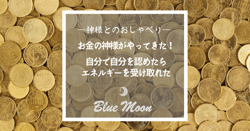 神様とのおしゃべり お金の神様がやってきた 自分で自分を認めたら ぐっとエネルギーを受け取れるように Blue Moon 心体調律師 近藤真帆 心と身体の軸調律サロン 愛知県豊田市 Note 神様とのおしゃべり お金の神様がやってきた 自分で自分を認めたら ぐっとエネルギーを受け取れるように Blue Moon 心体調律師 近藤真帆 心と身体の軸調律サロン 愛知県豊田市 Note