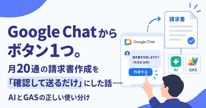 Google Chatからボタン1つ。月20通の請求書作成を「確認して送るだけ」にした話――AIとGASの正しい使い分け