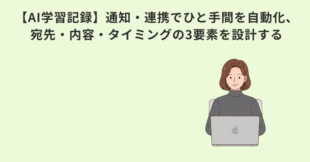 【AI学習記録】通知・連携でひと手間を自動化、宛先・内容・タイミングの3要素を設計…