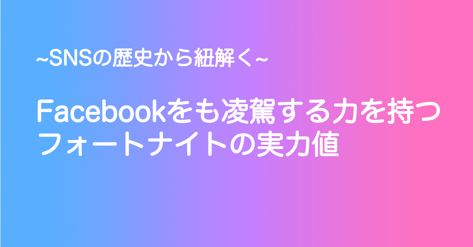 Snsの歴史から紐解く 将来facebookをも超えるフォートナイトの実力値 1万字長編 石ころ Note