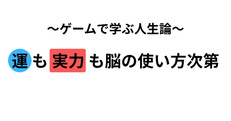運も実力も脳の使い方次第〜ゲームで学ぶ人生論〜
