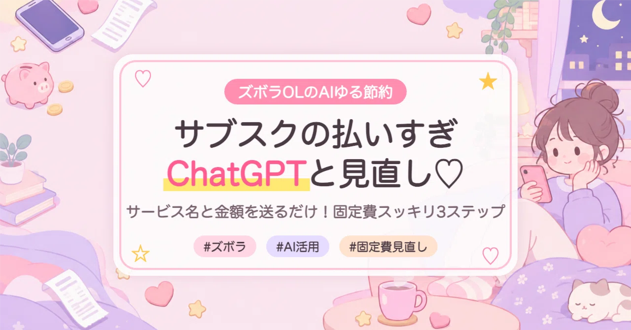 【ズボラOLでも続いた】気づけば毎月こっそり引き落とし…サブスクの払いすぎはChatGPTと一緒に見直し！サービス名と金額を送るだけで固定費が ...