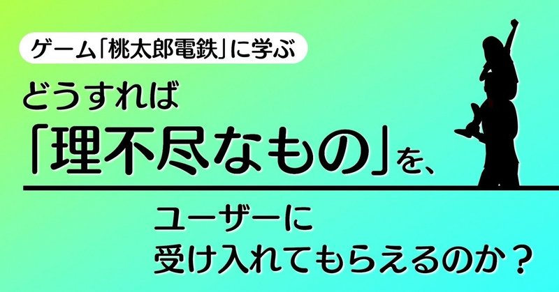 どうすれば「理不尽なもの」を、ユーザーに受け入れてもらえるのか？｜『桃太郎電鉄』に学ぶテクニック