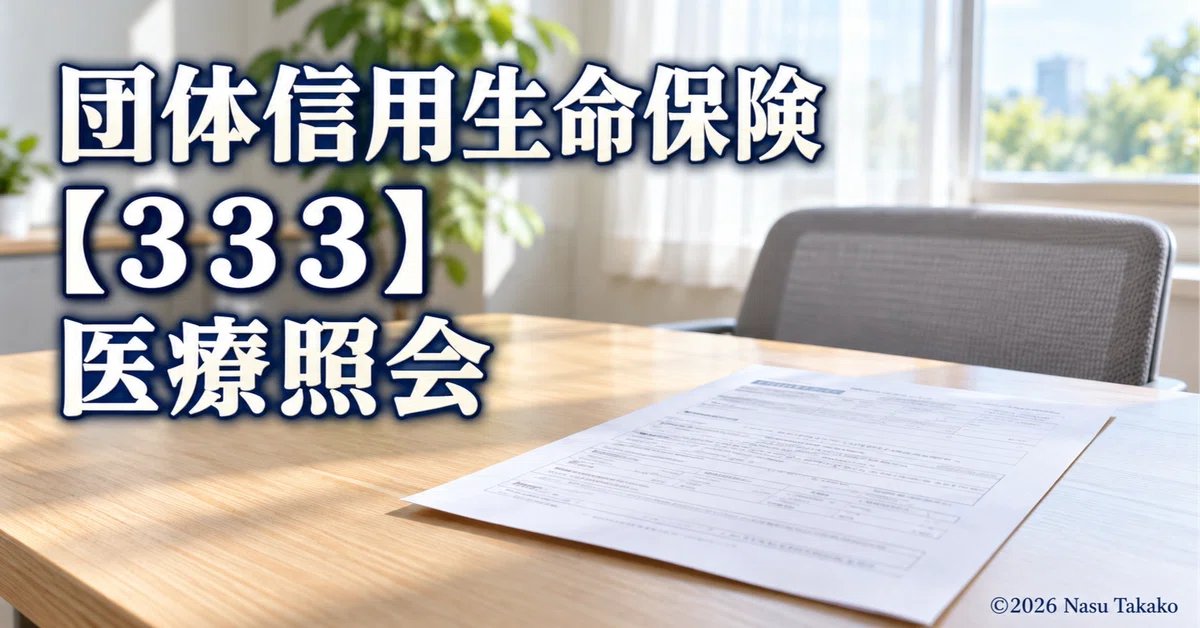 Group Credit Life Insurance [333] Medical Inquiry｜Nasu Takako