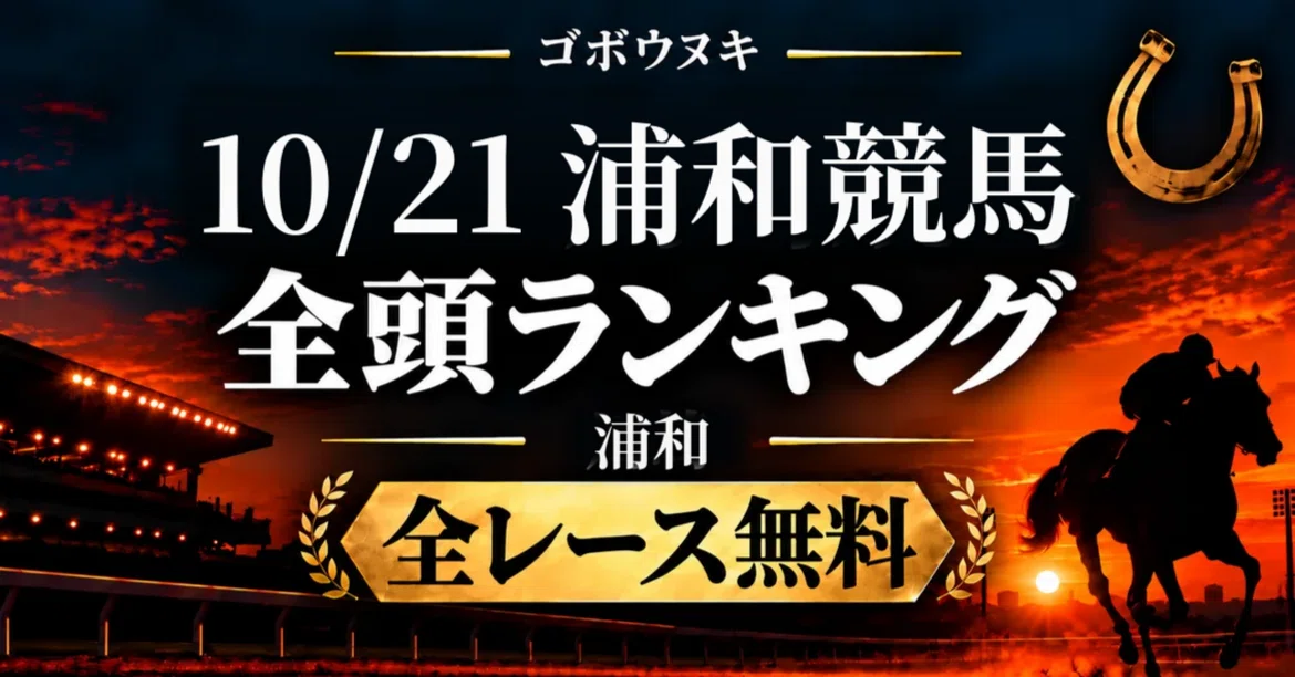 【10/21（水）浦和競馬】ゴボウヌキ 全頭ランキング｜1R〜12Rすべて無料｜ゴボウヌキ